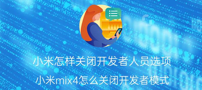 小米怎样关闭开发者人员选项 小米mix4怎么关闭开发者模式？